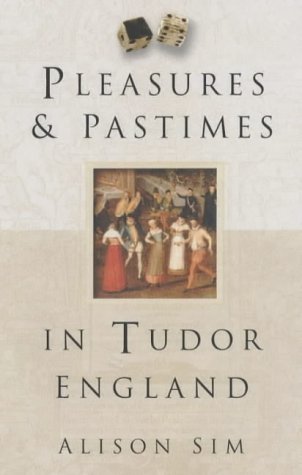 Pleasures and Pastimes in Tudor England by Alison Sim | Goodreads