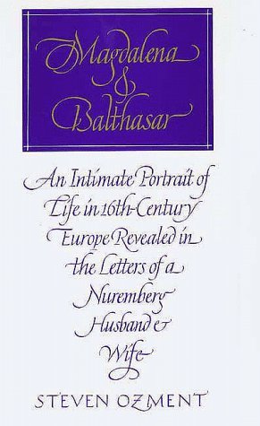 Magdalena and Balthasar : An Intimate Portrait of Life in 16th Century Europe Revealed in the Letters of a Nuremberg Husband and Wife