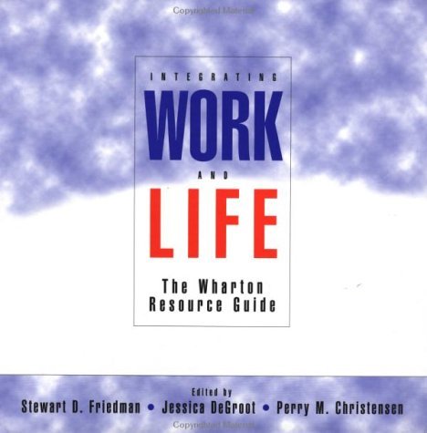 Integrating Work and Life: The Wharton Resource Guide by Stewart D ...