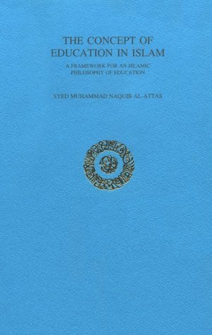 The Concept of Education in Islam: A Framework for an Islamic Philosophy of Education