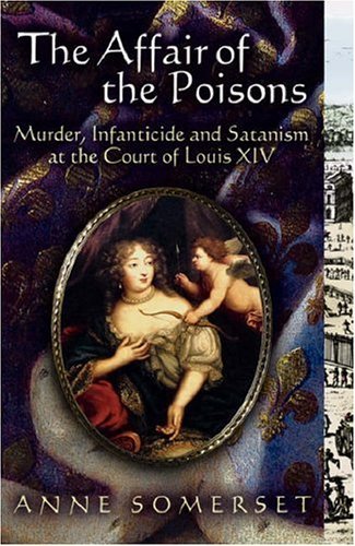 The Affair of the Poisons: Murder, Infanticide and Satanism at the Court of Louis XIV