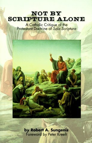 Not by Scripture Alone: A Catholic Critique of the Protestant Doctrine ...