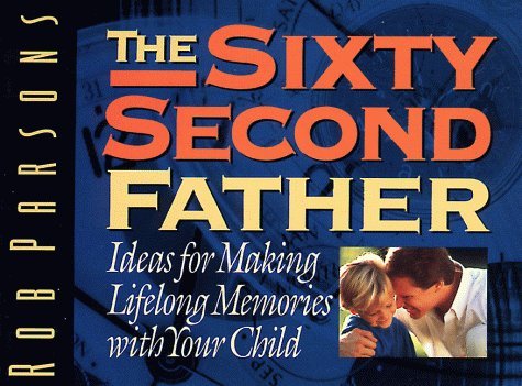 The Sixty Second Father: Ideas for Making Lifelong Memories With Your ...