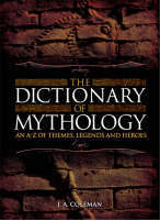 The Dictionary of Mythology: An A-Z of Themes, Legends and Heroes