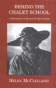 Behind the Chalet School: A Biography of Elinor M.Brent-Dyer