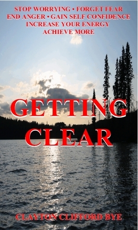 Getting Clear: Stop Worrying • Forget Fear • End Anger • Gain Self ...