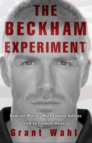 The Beckham Experiment: How the World's Most Famous Athlete Tried to Conquer America