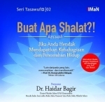 Buat Apa Shalat?!: Kecuali Jika Anda Hendak Mendapatkan Kebahagiaan dan Pencerahan Hidup