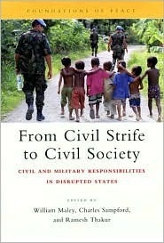 From Civil Strife to Civil Society: Civil and Military Responsibilities in Disrupted States [ペーパーバック] Maley， William、 Sampford， Charles; Thakur， Ramesh From Civil Strife to Civil Society: Civil and Military
