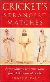 Cricket's Strangest Matches: Extraordinary but True Stories from 150 Years of Cricket