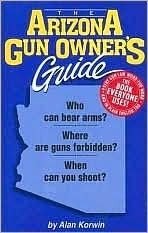 The Arizona Gun Owner's Guide - 22nd Edition by Alan Korwin | Goodreads