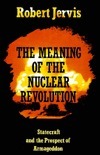 The Meaning of the Nuclear Revolution: Statecraft and the Prospect of Armageddon