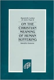 On the Christian Meaning of Human Suffering: Salvifici Doloris