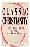 Classic Christianity: Life's Too Short to Miss the Real Thing cover