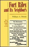 Fort Riley and Its Neighbors by William A. Dobak | Goodreads