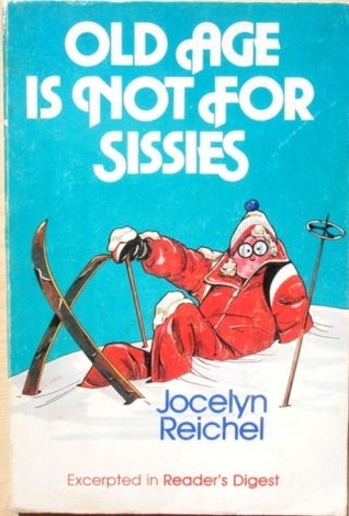 Old Age Is Not for Sissies by Jocelyn Reichel | Goodreads