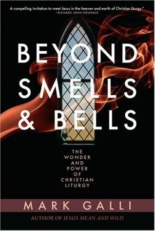 Beyond Smells and Bells: The Wonder and Power of Christian Liturgy