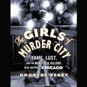The Girls of Murder City: Fame, Lust, and the Beautiful Killers Who Inspired Chicago 