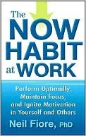 The Now Habit at Work: Perform Optimally, Maintain Focus, and Ignite Motivation in Yourself and Others