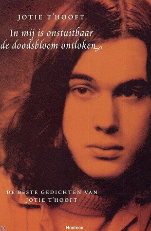 In mij is onstuitbaar de doodsbloem ontloken. De beste gedichten van Jotie T'Hooft