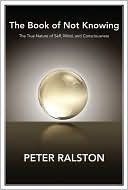 The Book of Not Knowing: Exploring the True Nature of Self, Mind, and Consciousness