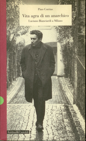Vita agra di un anarchico. Luciano Bianciardi a Milano