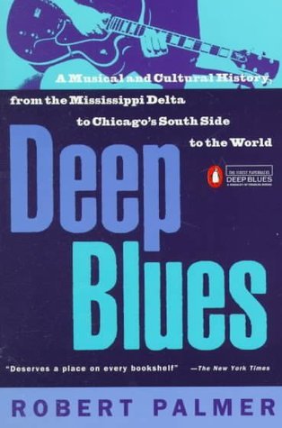 Deep Blues: A Musical and Cultural History from the Mississippi Delta to Chicago's South Side to the World