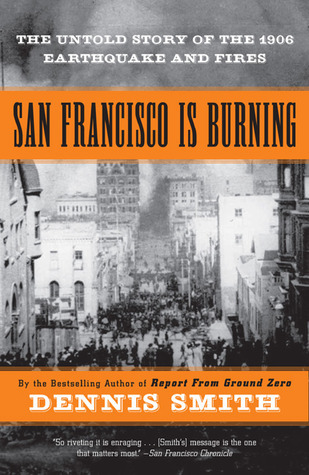 San Francisco Is Burning: The Untold Story of the 1906 Earthquake and Fires