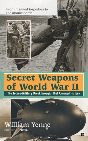 Secret Weapons of World War II by Bill Yenne | Goodreads