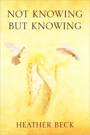 Not Knowing But Knowing by Heather Beck | Goodreads