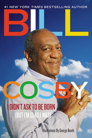 I Didn't Ask to Be Born (But I'm Glad I Was) by Bill Cosby | Goodreads