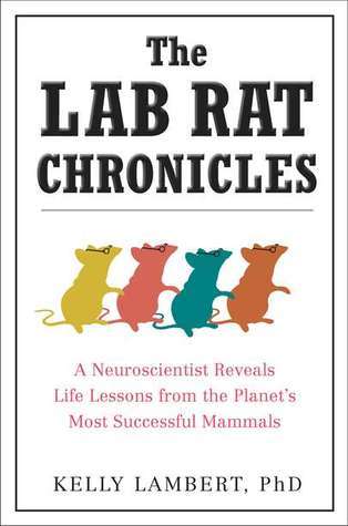 The Lab Rat Chronicles: A Neuroscientist Reveals Life Lessons from the