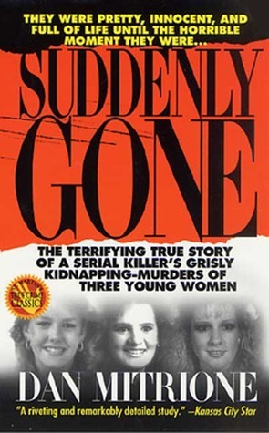 Suddenly Gone: The Terrifying True Story of a Serial Killer's Grisly Kidnapping-Murders of Three Young Women