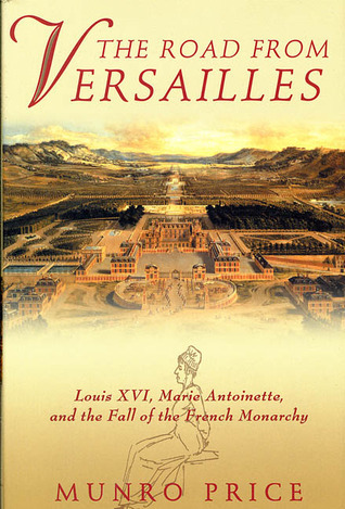 The Road from Versailles: Louis XVI, Marie Antoinette, and the Fall of the French Monarchy