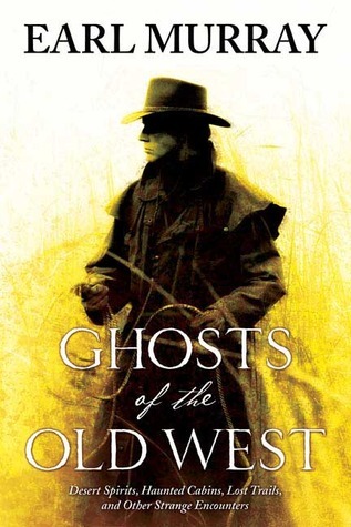 Ghosts of the Old West: Desert Spirits, Haunted Cabins, Lost Trails, and Other Strange Encounters