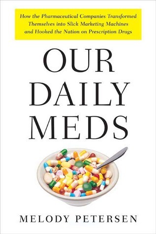 Our Daily Meds: How the Pharmaceutical Companies Transformed Themselves Into Slick Marketing Machines and Hooked the Nation on Prescription Drugs cover