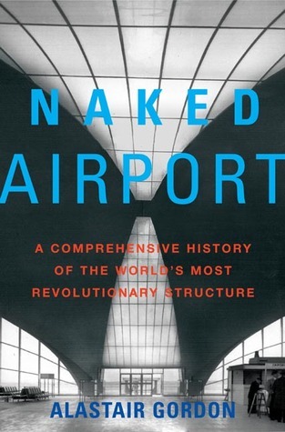 Naked Airport: A Cultural History of the World's Most Revolutionary