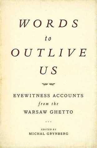 Words to Outlive Us: Eyewitness Accounts from the Warsaw Ghetto