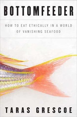Bottomfeeder: How to Eat Ethically in a World of Vanishing Seafood