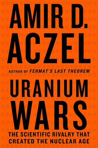 Uranium Wars: The Scientific Rivalry that Created the Nuclear Age