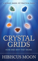 Crystal Grids: How and Why They Work: A Science-Based, Yet Practical Guide