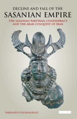 Decline and Fall of the Sasanian Empire: The Sasanian-Parthian Confederacy and the Arab Conquest of Iran