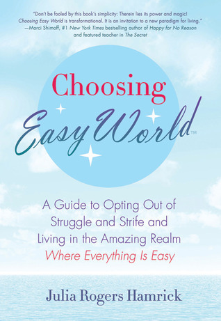 Choosing Easy World: A Guide to Opting Out of Struggle and Strife and Living in the Amazing Realm Where Everything is Easy