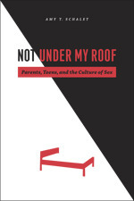Not Under My Roof: Parents, Teens, and the Culture of Sex by Amy T ...