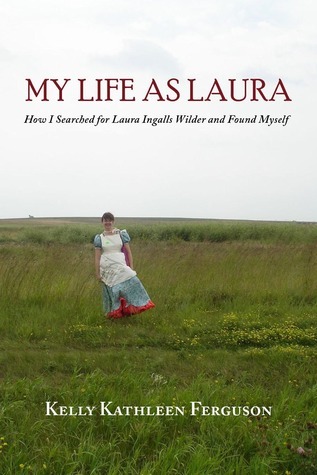 My Life as Laura: How I Searched for Laura Ingalls Wilder and Found Myself