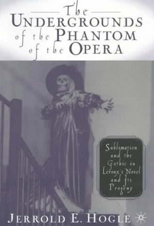 The Undergrounds of the Phantom of the Opera: Sublimation and the Gothic in Leroux's Novel and its Progeny