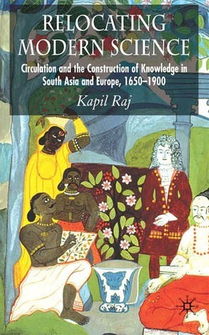 Relocating Modern Science: Circulation and the Construction of Knowledge in South Asia and Europe, 1650-1900