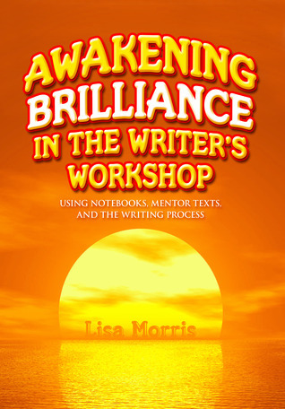 Awakening Brilliance in the Writer's Workshop: Using Notebooks, Mentor Texts, and the Writing Process