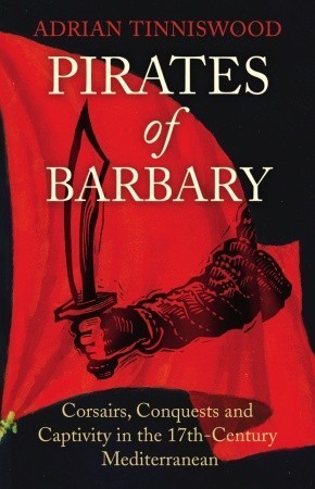 Pirates of Barbary: Corsairs, Conquests and Captivity in the 17th-Century Mediterranean