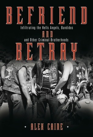 Befriend and Betray: Infiltrating the Hells Angels, Bandidos and Other Criminal Brotherhoods